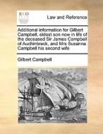 Additional Information For Gilbert Campbell, Eldest Son Now In Life Of The Deceased Sir James Campbell Of Auchinbreck, And Mrs Susanna Campbell His Se di Sir Gilbert Campbell edito da Gale Ecco, Print Editions