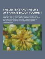 The Letters And The Life Of Francis Bacon; Including All His Occasional Works Namely Letters Speeches Tracts State Papers Memorials Devices And All Au di Francis Bacon edito da Theclassics.us