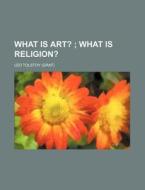 What Is Art?; What Is Religion? di Leo Nikolayevich Tolstoy edito da Rarebooksclub.com