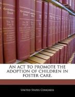 An Act To Promote The Adoption Of Children In Foster Care. edito da Bibliogov