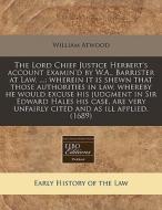 The Lord Chief Justice Herbert's Account Examin'd By W.a., Barrister At Law, ...; Wherein It Is Shewn That Those Authorities In Law, Whereby He Would di William Atwood edito da Eebo Editions, Proquest