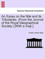 An Essay on the Nile and its Tributaries. (From the Journal of the Royal Geographical Society.) [With a map.] di Charles Tilstone Beke edito da British Library, Historical Print Editions