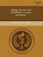 Aging, Exercise, And Endothelin-1 System Activation. di Christian Michael Westby edito da Proquest, Umi Dissertation Publishing