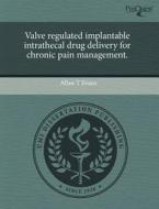 Valve Regulated Implantable Intrathecal Drug Delivery For Chronic Pain Management. di Allan T Evans edito da Proquest, Umi Dissertation Publishing