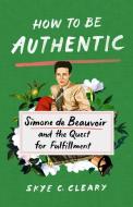 How to Be Authentic: Simone de Beauvoir and the Quest for Fulfillment di Skye C. Cleary edito da ST MARTINS PR