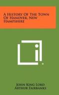 A History of the Town of Hanover, New Hampshire di John King Lord edito da Literary Licensing, LLC