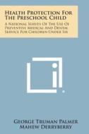 Health Protection for the Preschool Child: A National Survey of the Use of Preventive Medical and Dental Service for Children Under Six di George Truman Palmer, Mahew Derryberry, Philip Van Ingen edito da Literary Licensing, LLC