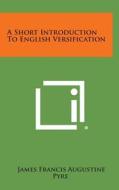A Short Introduction to English Versification di James Francis Augustine Pyre edito da Literary Licensing, LLC