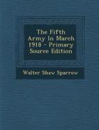 The Fifth Army in March 1918 - Primary Source Edition di Walter Shaw Sparrow edito da Nabu Press