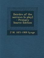 Deirdre of the Sorrows [A Play] di J. M. 1871-1909 Synge edito da Nabu Press