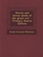 Heroes and Heroic Deeds of the Great War di Donald Alexander MacKenzie edito da Nabu Press
