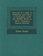 Journal of a Tour to Waterloo and Paris: In Company with Sir Walter Scott in 1815 di John Scott edito da Nabu Press