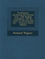 Tannhaeuser, Containing the German Text, with English Translation, and the Music of the Principal Airs di Richard Wagner edito da Nabu Press