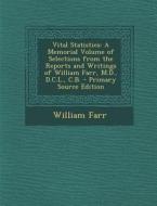 Vital Statistics: A Memorial Volume of Selections from the Reports and Writings of William Farr, M.D., D.C.L., C.B. di William Farr edito da Nabu Press