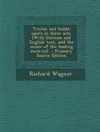 Tristan and Isolde; Opera in Three Acts. [With German and English Text, and the Music of the Leading Motives] di Richard Wagner edito da Nabu Press
