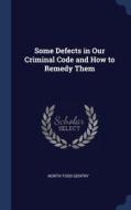 Some Defects In Our Criminal Code And How To Remedy Them di North Todd Gentry edito da Sagwan Press