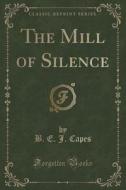 The Mill Of Silence (classic Reprint) di B E J Capes edito da Forgotten Books