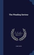 The Pleading Saviour di Colonel James Smith edito da Sagwan Press