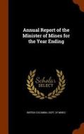 Annual Report Of The Minister Of Mines For The Year Ending edito da Arkose Press