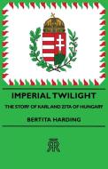Imperial Twilight - The Story of Karl and Zita of Hungary di Bertita Harding edito da Brewster Press
