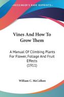Vines and How to Grow Them: A Manual of Climbing Plants for Flower, Foliage and Fruit Effects (1911) di William C. McCollom edito da Kessinger Publishing