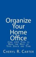 Organize Your Home Office: Over 200 Tips to Make the Most of Your Space and Time di Cheryl R. Carter edito da Createspace