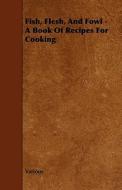 Fish, Flesh, and Fowl - A Book of Recipes for Cooking di Various edito da Kent Press