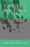 Godel's Mistake: The Role of Meaning in Mathematics di MR Ashish K. Dalela edito da Createspace