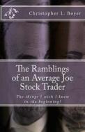 The Ramblings of an Average Joe Stock Trader: The Things I Wish I Knew in the Beginning! di Christopher L. Boyer edito da Createspace