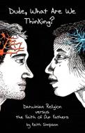 Dude, What Are We Thinking?: Darwinian Religion Versus the Faith of Our Fathers di K. Allen Simpson edito da AUTHORHOUSE