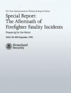 Special Report: The Aftermath of Firefighter Fatality Incidents: Preparing for the Worst di U. S. Fire Administration, Adam K. Thiel edito da Createspace