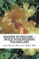 Spanish to English --- Build Your Reading Vocabulary: English to Spanish di Jean Marie Miscisin edito da Createspace