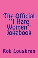 The Official "I Hate Women" Jokebook di Rob Loughran edito da Createspace