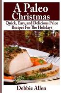 A Paleo Christmas: Quick, Easy, and Delicious Paleo Recipes for the Holidays di Debbie Allen edito da Createspace