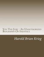 You the Jury - An Unauthorized Biography of Injustice di MR Harold Brian Krieg edito da Createspace