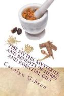 The Myths, Mysteries, and Benefits of Herbs and Essential Oils: Ce Manual for Texas Massage Therapist di Carolyn K. Gibson edito da Createspace