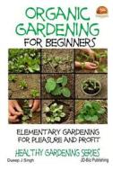 Organic Gardening for Beginners - Elementary Gardening for Pleasure and Profit di Dueep J. Singh, John Davidson edito da Createspace