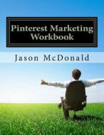 Pinterest Marketing Workbook: How to Use Pinterest for Business di Jason McDonald Ph. D. edito da Createspace