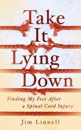 Take It Lying Down: Finding My Feet After a Spinal Cord Injury di Jim Linnell edito da PAUL DRY BOOKS