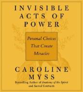Invisible Acts Of Power di Caroline M. Myss edito da Sounds True Inc