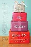 What My Mother Gave Me: Thirty-One Women on the Gifts That Mattered Most di Elizabeth Benedict edito da ALGONQUIN BOOKS OF CHAPEL