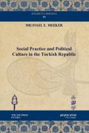 Social Practice And Political Culture In The Turkish Republic di Michael E. Meeker edito da Gorgias Press