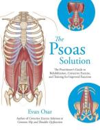 The Psoas Solution: The Practitioner's Guide to Rehabilitation, Corrective Exercise, and Training for Improved Function di Evan Osar edito da NORTH ATLANTIC BOOKS