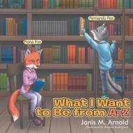 What I Want To Be From A - Z di Janis M Arnold edito da Westwood Books Publishing Llc