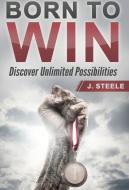 Born to Win: Discover Unlimited Possibilities di J. Steele edito da ABBOTT LABORATORIES