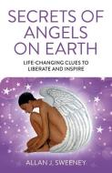 Secrets of Angels on Earth: Life-Changing Clues to Liberate and Inspire di Allan J. Sweeney edito da O BOOKS