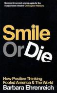 Smile or Die: How Positive Thinking Fooled America and the World di Barbara Ehrenreich edito da Granta Books (UK)