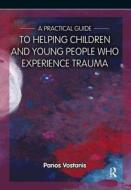 A Practical Guide to Helping Children and Young People Who Experience Trauma di Panos Vostanis edito da Routledge