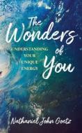 The Wonders of You: Understanding Your Unique Energy di Nathaniel John Goetz edito da BOOKBABY