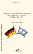 L'influence de la communauté allemande sur la géopolitique argentine, de 1850 à nos jours di Gabrielle Foy edito da Editions L'Harmattan